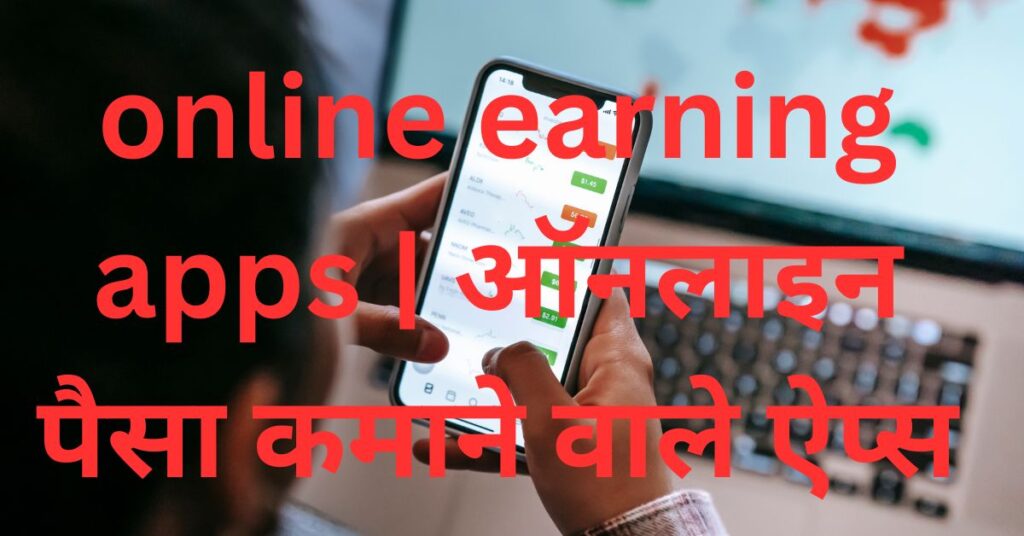 online earning apps | ऑनलाइन पैसा कमाने वाले ऐप्स