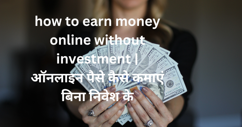 how to earn money online without investment | ऑनलाइन पैसे कैसे कमाएं बिना निवेश के